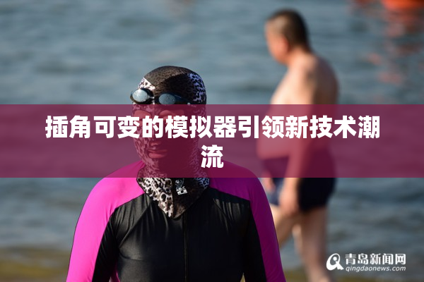 插角可变的模拟器引领新技术潮流