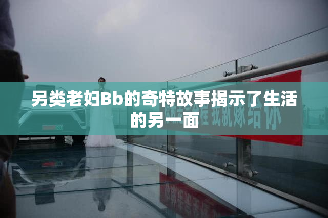 另类老妇Bb的奇特故事揭示了生活的另一面