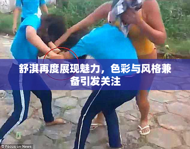 舒淇再度展现魅力，色彩与风格兼备引发关注
