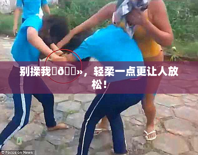 别揉我‌🐻，轻柔一点更让人放松！
