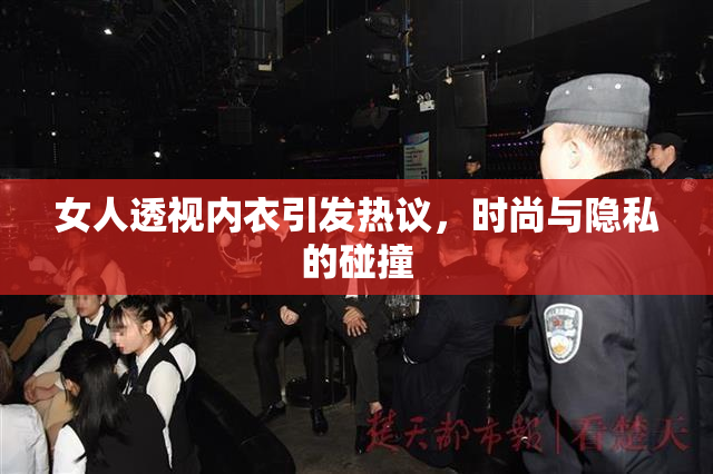 女人透视内衣引发热议，时尚与隐私的碰撞