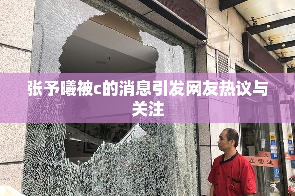 张予曦被c的消息引发网友热议与关注