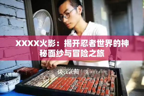 XXXX火影：揭开忍者世界的神秘面纱与冒险之旅