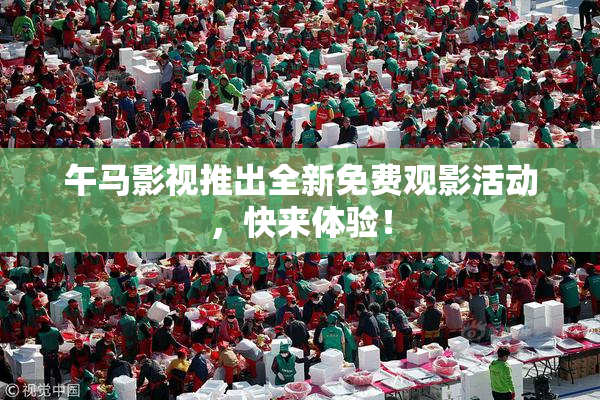 午马影视推出全新免费观影活动，快来体验！