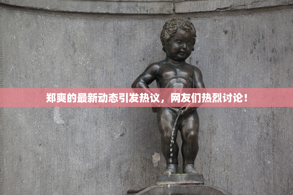 郑爽的最新动态引发热议，网友们热烈讨论！