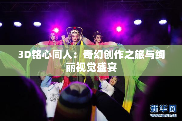 3D铭心同人：奇幻创作之旅与绚丽视觉盛宴