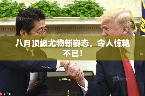 八月顶级尤物新姿态，令人惊艳不已！