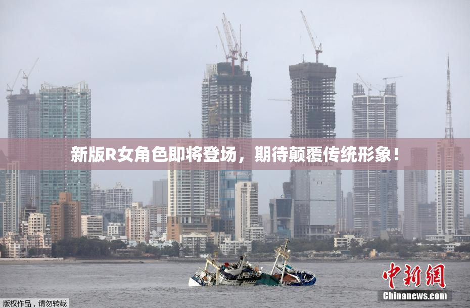 新版R女角色即将登场，期待颠覆传统形象！