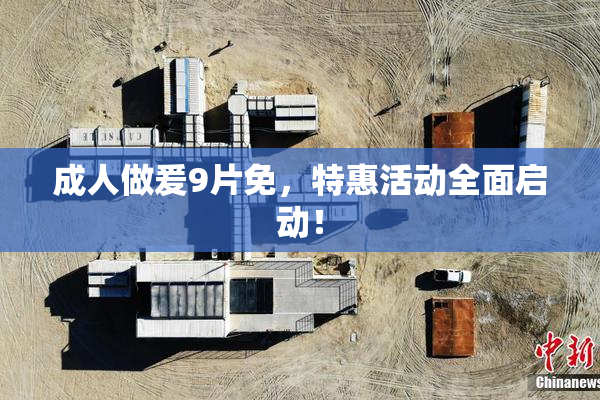 成人做爰9片免，特惠活动全面启动！