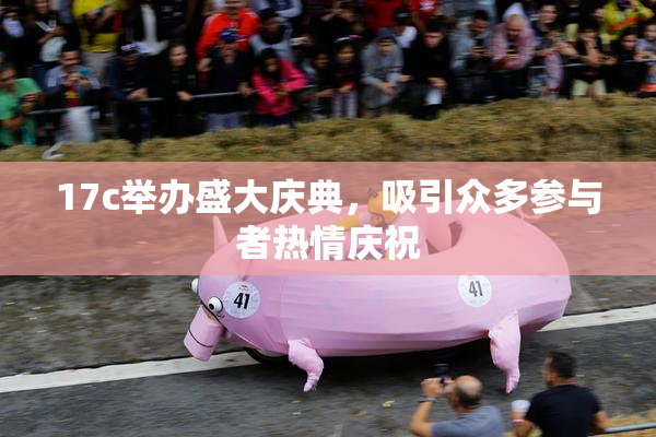 17c举办盛大庆典，吸引众多参与者热情庆祝