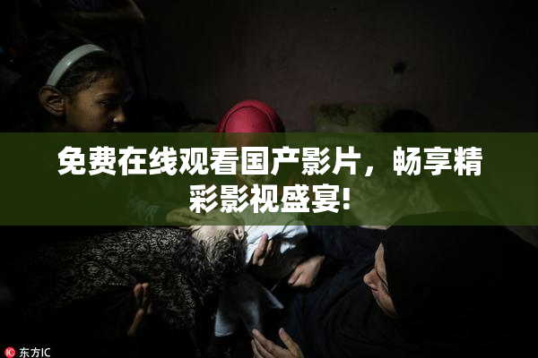 免费在线观看国产影片，畅享精彩影视盛宴!