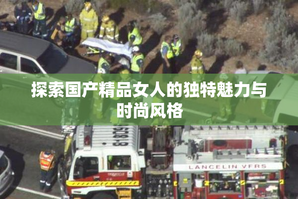 探索国产精品女人的独特魅力与时尚风格