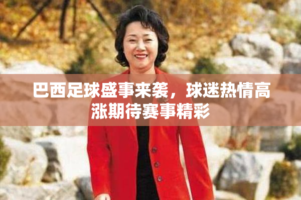 巴西足球盛事来袭，球迷热情高涨期待赛事精彩