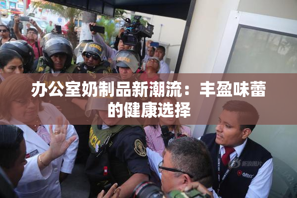 办公室奶制品新潮流：丰盈味蕾的健康选择
