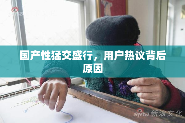 国产性猛交盛行，用户热议背后原因