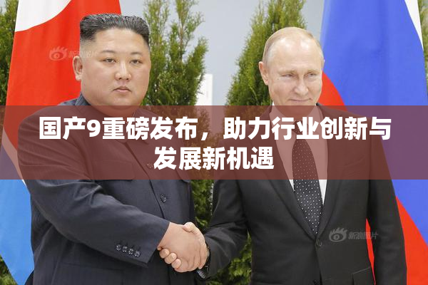 国产9重磅发布，助力行业创新与发展新机遇