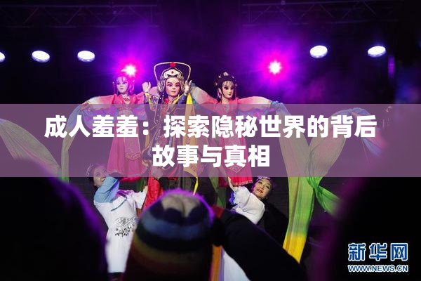 成人羞羞：探索隐秘世界的背后故事与真相