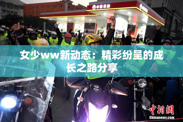 女少ww新动态：精彩纷呈的成长之路分享