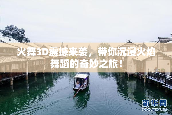 火舞3D震撼来袭，带你沉浸火焰舞蹈的奇妙之旅！
