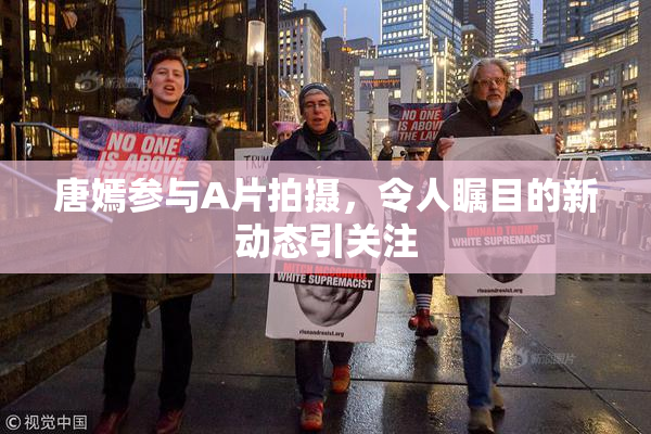 唐嫣参与A片拍摄，令人瞩目的新动态引关注