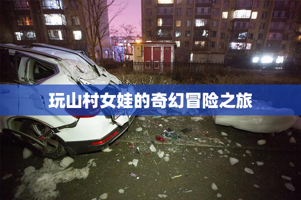 玩山村女娃的奇幻冒险之旅