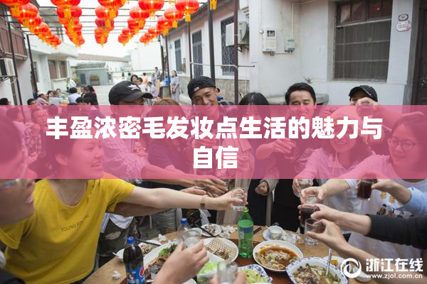 丰盈浓密毛发妆点生活的魅力与自信