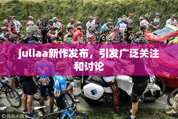 juliaa新作发布，引发广泛关注和讨论