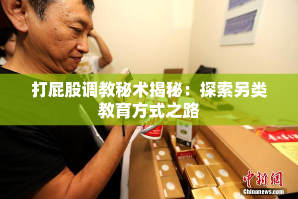 打屁股调教秘术揭秘：探索另类教育方式之路