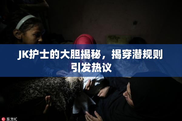 JK护士的大胆揭秘，揭穿潜规则引发热议