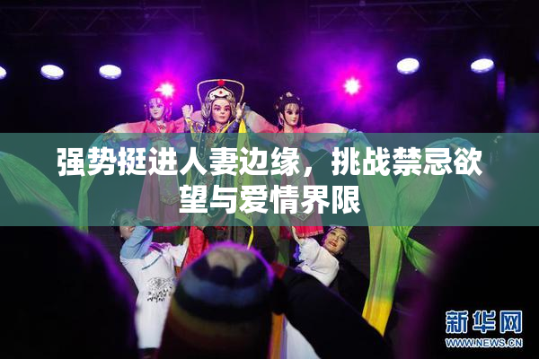 强势挺进人妻边缘，挑战禁忌欲望与爱情界限