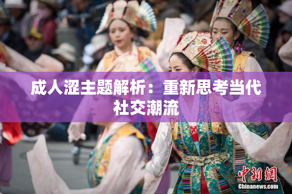 成人涩主题解析：重新思考当代社交潮流