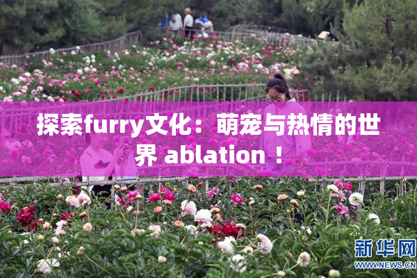 探索furry文化：萌宠与热情的世界 ablation ！