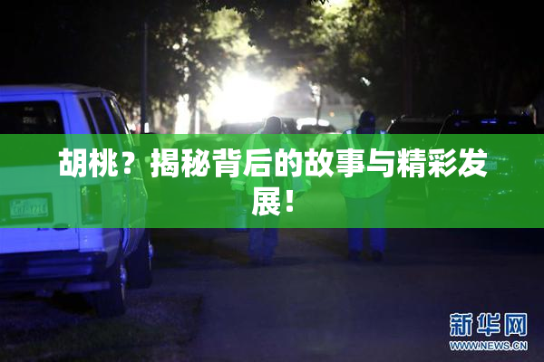 胡桃？揭秘背后的故事与精彩发展！