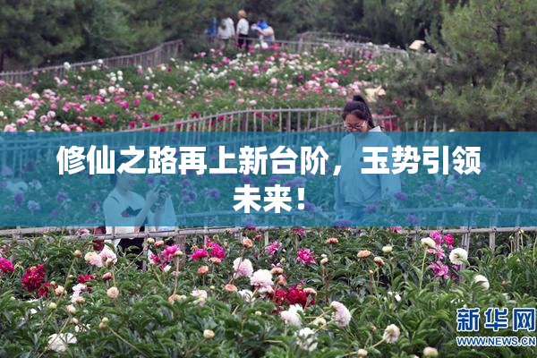 修仙之路再上新台阶，玉势引领未来！