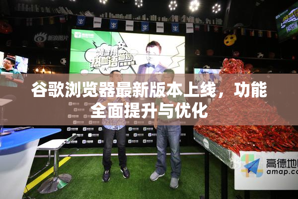 谷歌浏览器最新版本上线，功能全面提升与优化