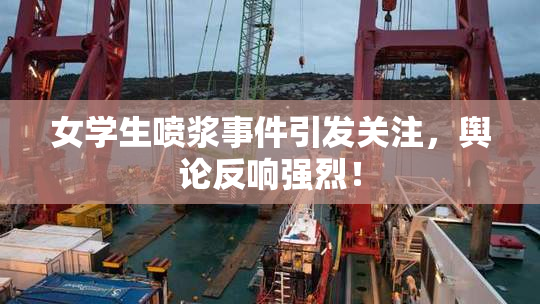 女学生喷浆事件引发关注，舆论反响强烈！