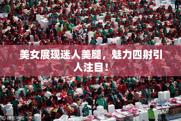 美女展现迷人美腿，魅力四射引人注目！