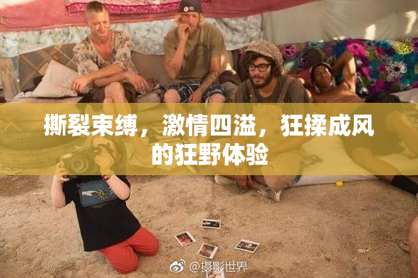 撕裂束缚，激情四溢，狂揉成风的狂野体验