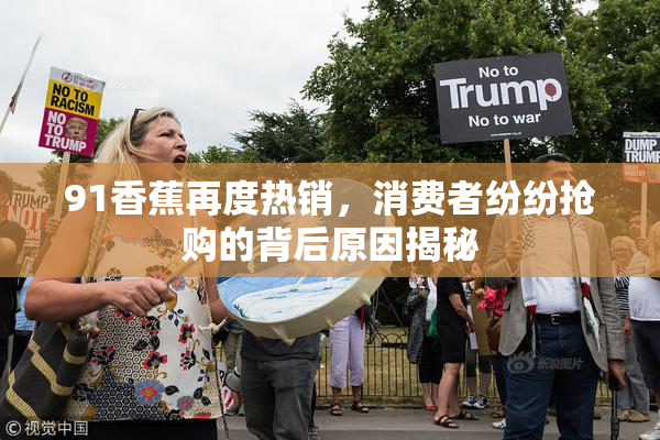 91香蕉再度热销，消费者纷纷抢购的背后原因揭秘