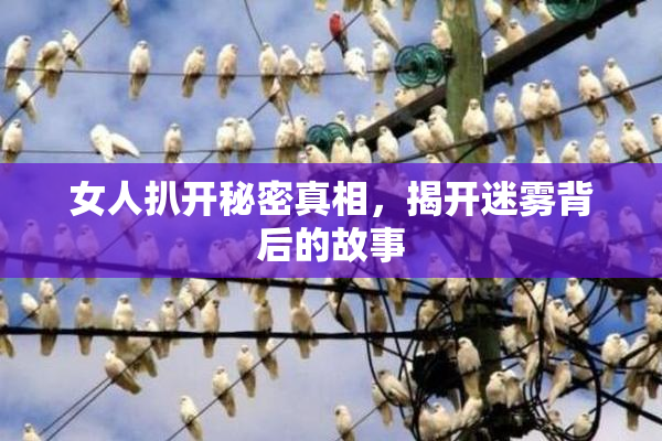 女人扒开秘密真相，揭开迷雾背后的故事