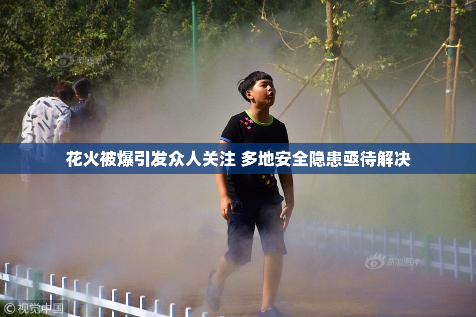 花火被爆引发众人关注 多地安全隐患亟待解决