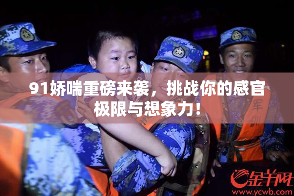 91娇喘重磅来袭，挑战你的感官极限与想象力！