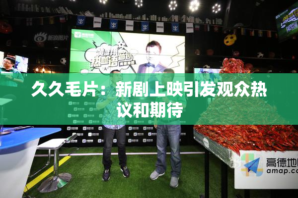 久久毛片：新剧上映引发观众热议和期待