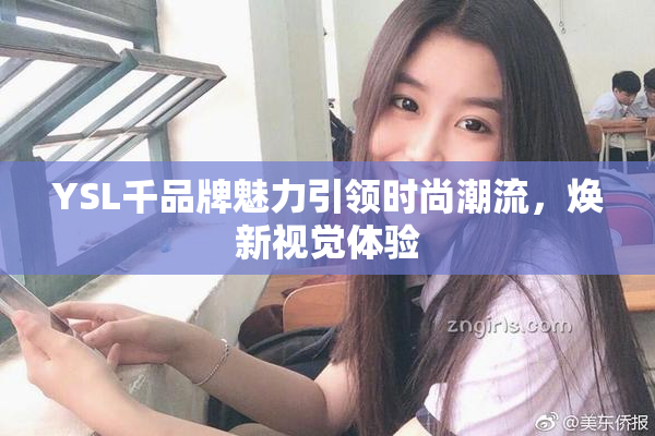 YSL千品牌魅力引领时尚潮流，焕新视觉体验
