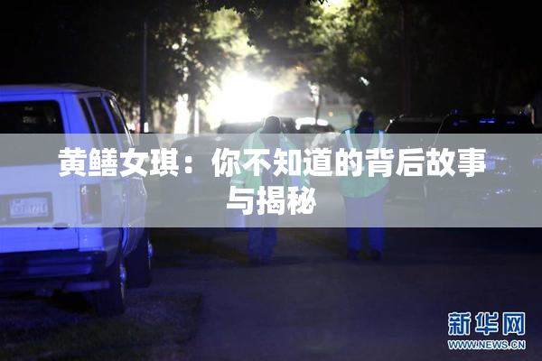 黄鳝女琪：你不知道的背后故事与揭秘