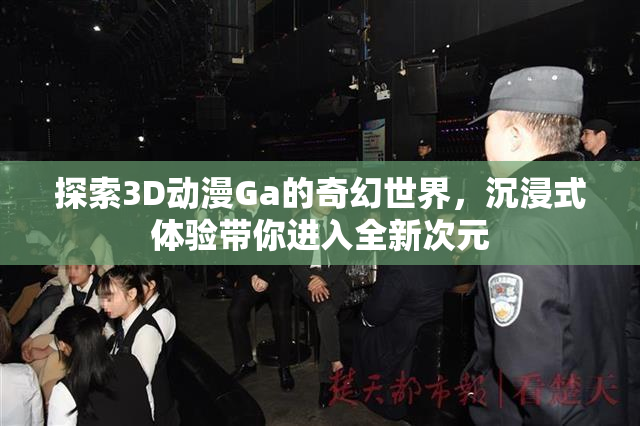 探索3D动漫Ga的奇幻世界，沉浸式体验带你进入全新次元