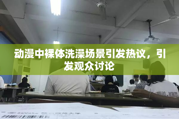 动漫中裸体洗澡场景引发热议，引发观众讨论