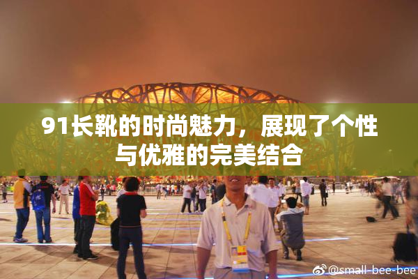 91长靴的时尚魅力，展现了个性与优雅的完美结合