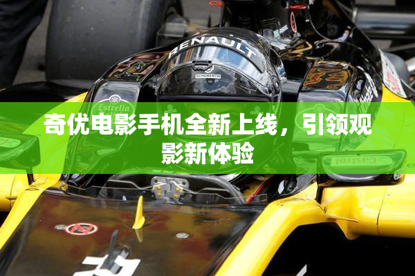 奇优电影手机全新上线，引领观影新体验