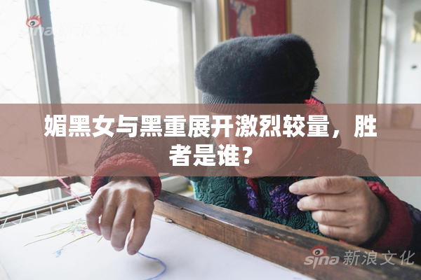 媚黑女与黑重展开激烈较量，胜者是谁？